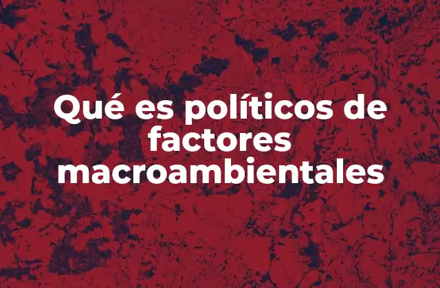 Qué es Políticos de Factores Macroambientales
