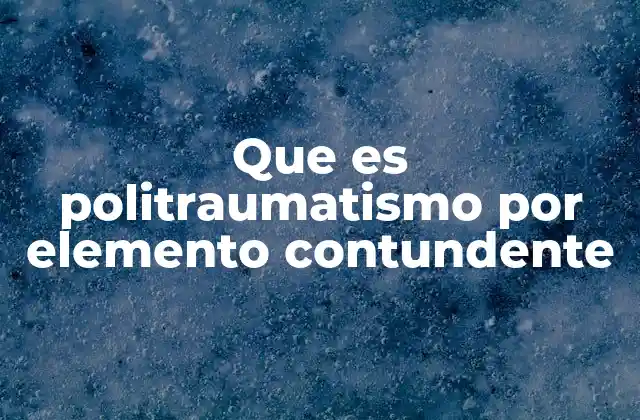 Que es Politraumatismo por Elemento Contundente