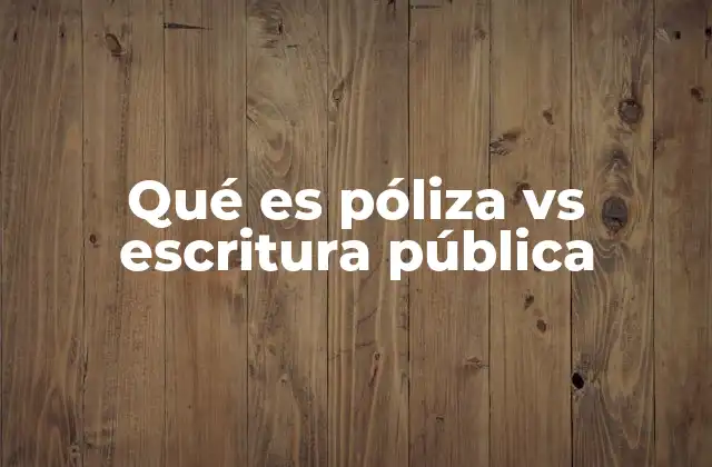 Qué es Póliza Vs Escritura Pública