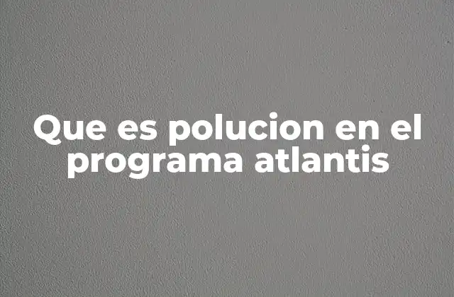 Que es Polucion en el Programa Atlantis