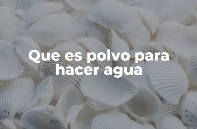 Que es Polvo para Hacer Agua