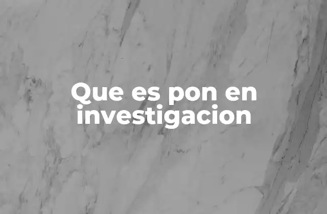 Que es Pon en Investigacion