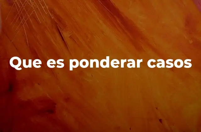 Que es Ponderar Casos