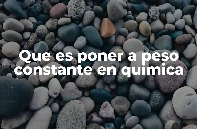 Que es Poner a Peso Constante en Quimica 2 La importancia del peso constante en análisis químicos