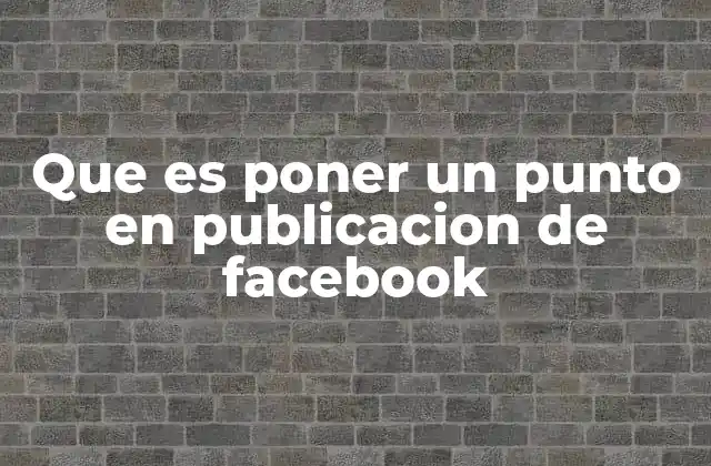Que es Poner un Punto en Publicacion de Facebook
