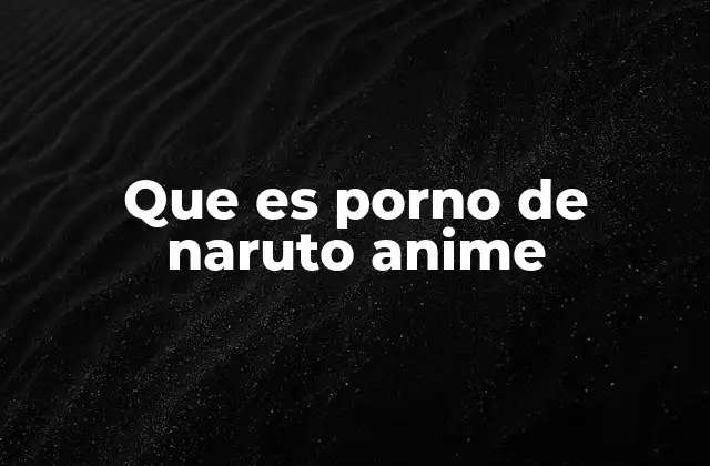 Que es Porno de Naruto Anime