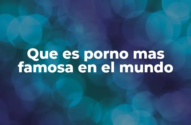 Que es Porno mas Famosa en el Mundo