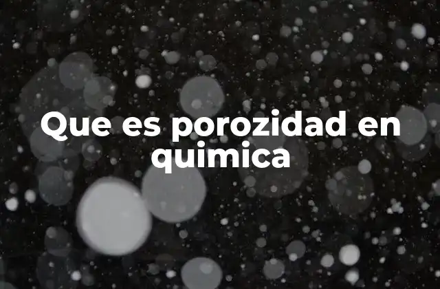 Que es Porozidad en Quimica