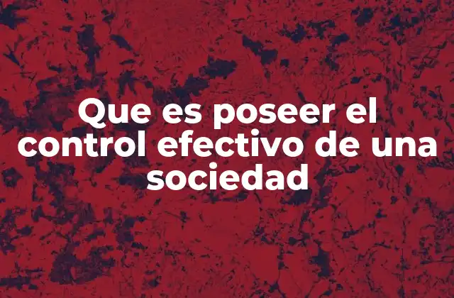 Que es Poseer el Control Efectivo de una Sociedad