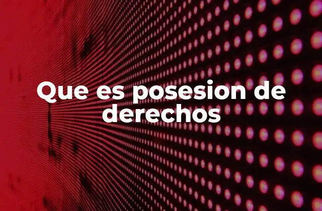 La importancia de la posesión de derechos en el derecho civil