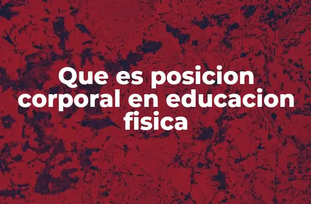 Que es Posicion Corporal en Educacion Fisica