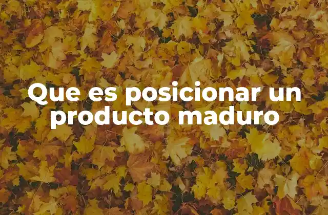 Que es Posicionar un Producto Maduro