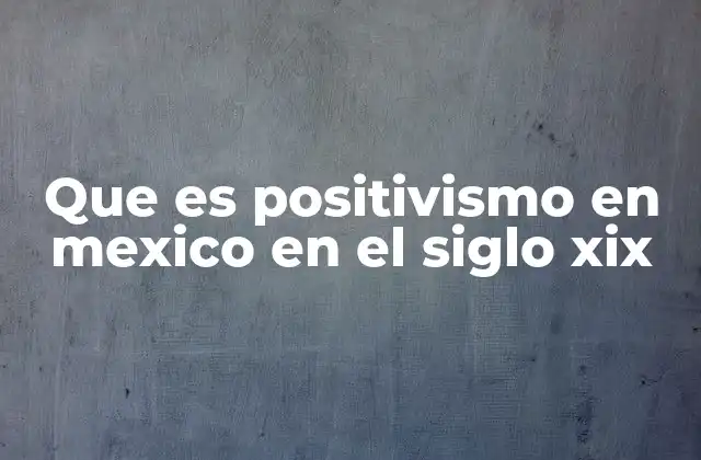 Que es Positivismo en Mexico en el Siglo Xix