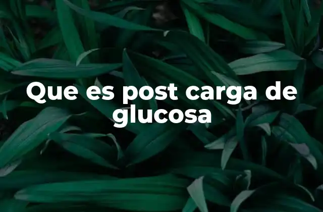 Que es Post Carga de Glucosa
