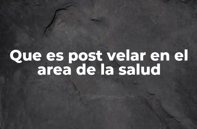 Que es Post Velar en el Area de la Salud
