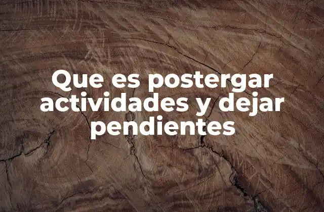 Que es Postergar Actividades y Dejar Pendientes