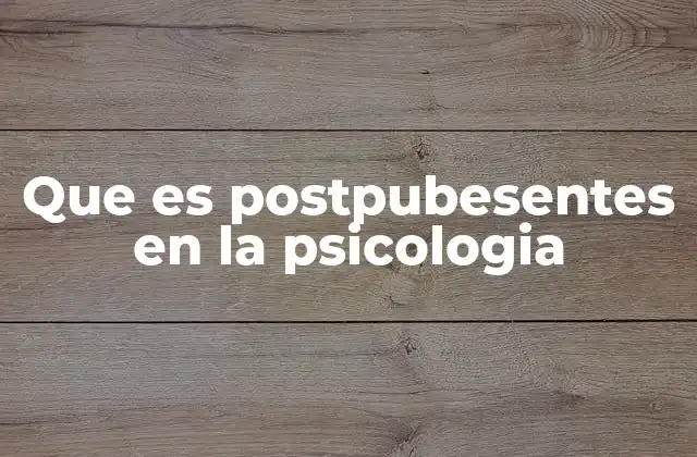 Que es Postpubesentes en la Psicologia