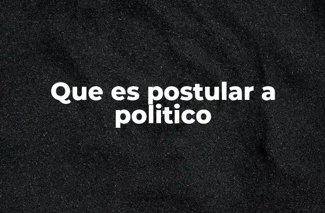 Que es Postular a Politico 2 El proceso de postulación en el contexto electoral