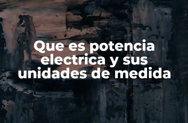 Que es Potencia Electrica y Sus Unidades de Medida