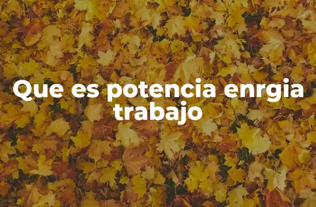 Que es Potencia Enrgia Trabajo