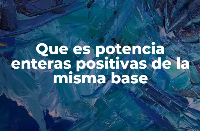 Que es Potencia Enteras Positivas de la Misma Base