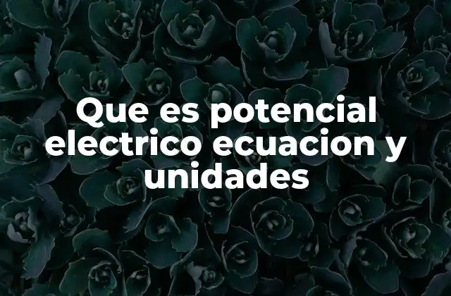 Que es Potencial Electrico Ecuacion y Unidades