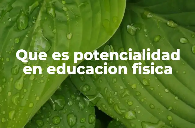 Que es Potencialidad en Educacion Fisica