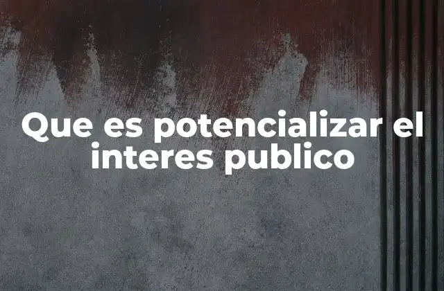 Que es Potencializar el Interes Publico