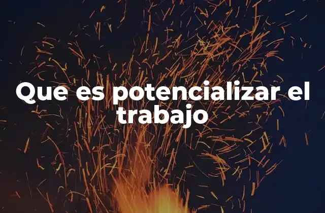 Que es Potencializar el Trabajo
