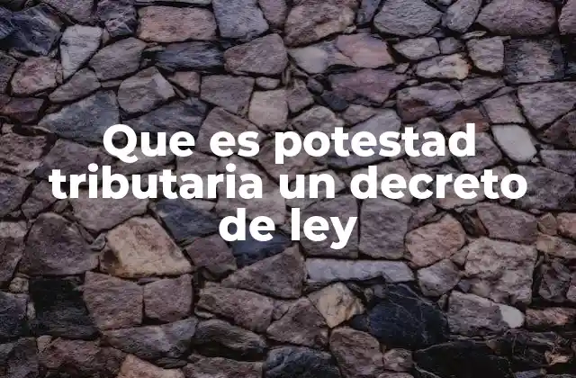 Que es Potestad Tributaria un Decreto de Ley