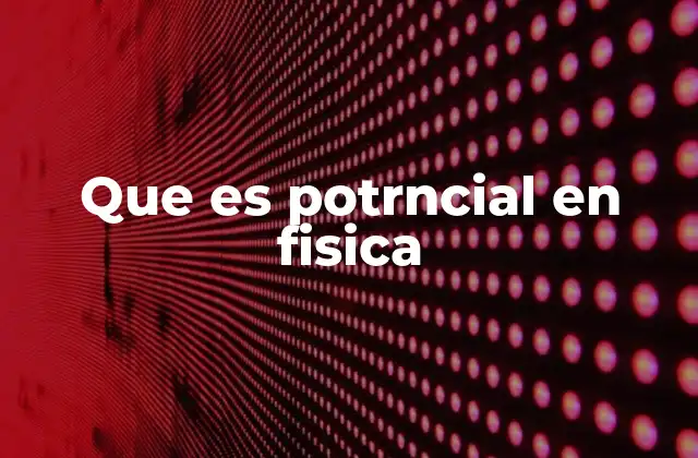 Que es Potrncial en Fisica