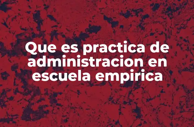 Que es Practica de Administracion en Escuela Empirica