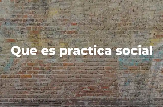 Que es Practica Social