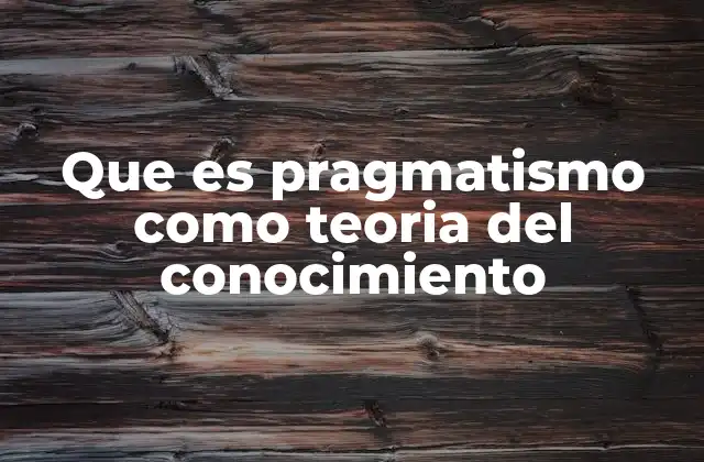 Que es Pragmatismo como Teoria Del Conocimiento