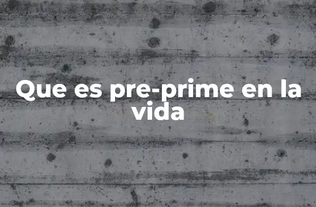 Que es Pre-prime en la Vida 2 La importancia del periodo de transición antes de la plenitud