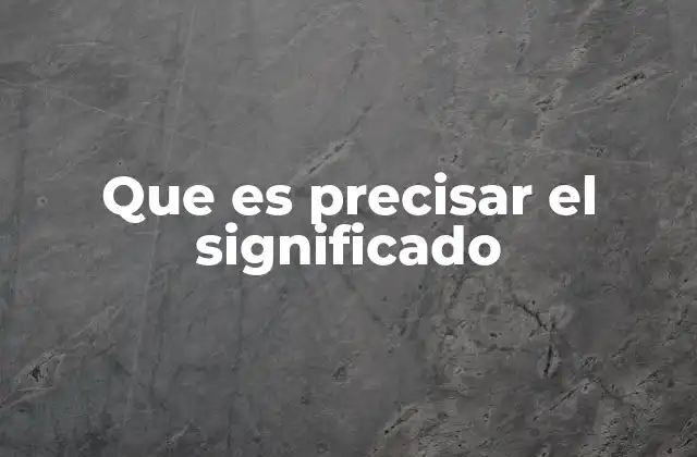 Que es Precisar el Significado 2 La importancia de la claridad en la comunicación