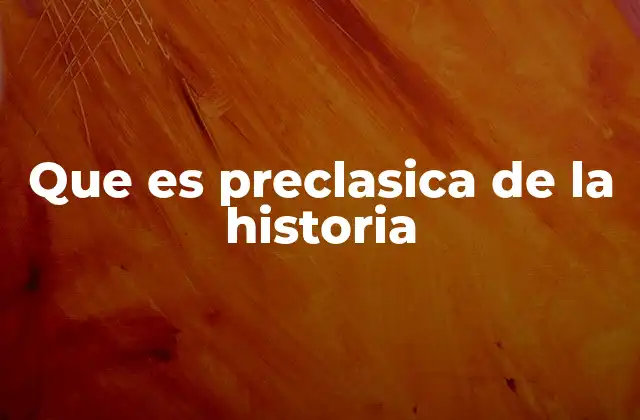 Que es Preclasica de la Historia