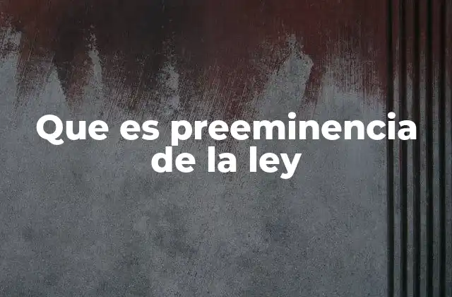 La preeminencia de la ley como fundamento del Estado de derecho