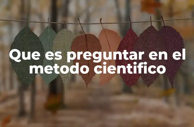 Que es Preguntar en el Metodo Cientifico 2 El origen de las preguntas científicas