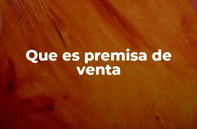 Que es Premisa de Venta 2 La importancia de una premisa clara en la estrategia comercial