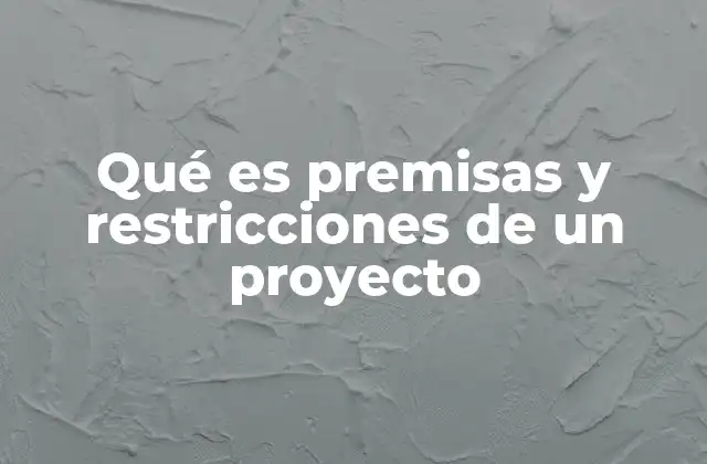 Qué es Premisas y Restricciones de un Proyecto