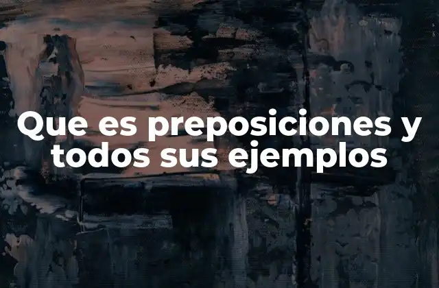 Que es Preposiciones y Todos Sus Ejemplos