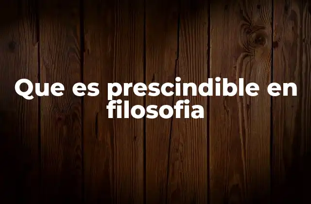 Que es Prescindible en Filosofia