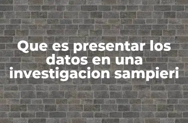 Que es Presentar los Datos en una Investigacion Sampieri