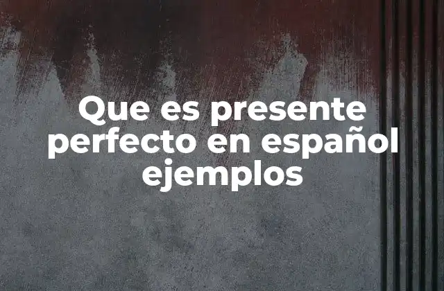 Que es Presente Perfecto en Español Ejemplos