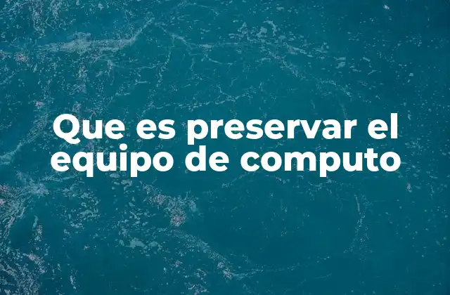 Que es Preservar el Equipo de Computo