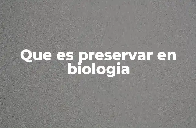 Que es Preservar en Biologia 2 La importancia de mantener la integridad biológica