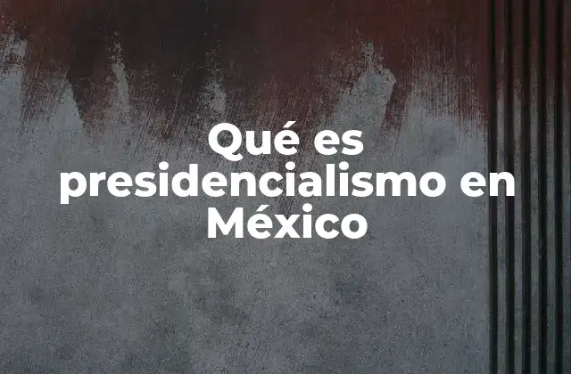 Qué es Presidencialismo en México
