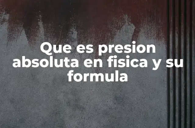 Que es Presion Absoluta en Fisica y Su Formula