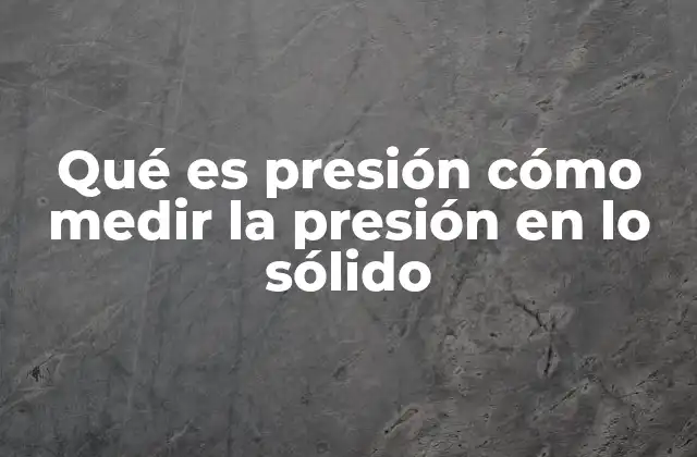 Qué es Presión Cómo Medir la Presión en Lo Sólido